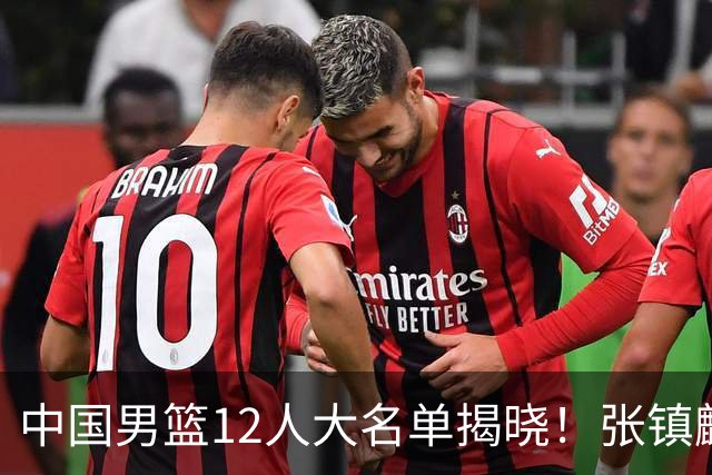中国男篮12人大名单揭晓！张镇麟落选，崔永熙成功晋级